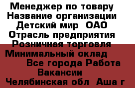 Менеджер по товару › Название организации ­ Детский мир, ОАО › Отрасль предприятия ­ Розничная торговля › Минимальный оклад ­ 24 000 - Все города Работа » Вакансии   . Челябинская обл.,Аша г.